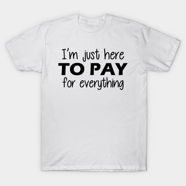 Vacation - I'm just here to pay for everything T-Shirt by KC Happy Shop